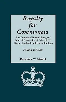 Royalty for Commoners. The Complete Known Lineage of John of Gaunt, Son of Edward III, King of England, and Queen Philippa. Ediția a patra - Royalty for Commoners. the Complete Known Lineage of John of Gaunt, Son of Edward III, King of England, and Queen Philippa. Fourth Edition