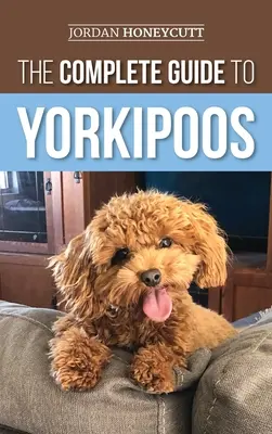 Ghidul complet pentru Yorkipoo: Alegerea, pregătirea, creșterea, dresajul, hrănirea și iubirea noului tău cățel Yorkipoo - The Complete Guide to Yorkipoos: Choosing, Preparing For, Raising, Training, Feeding, and Loving Your New Yorkipoo Puppy