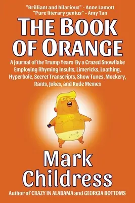 The Book of Orange: Un jurnal al anilor Trump de către un fulg de zăpadă nebun care folosește insulte rimate, limerick-uri, ură, hiperbolă, T secret - The Book of Orange: A Journal of the Trump Years By a Crazed Snowflake Employing Rhyming Insults, Limericks, Loathing, Hyperbole, Secret T
