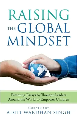Raising the Global Mindset: : Parenting Essays by Thought Leaders Around the World to Empower Children (Eseuri despre parenting ale liderilor de opinie din întreaga lume pentru a le da putere copiilor) - Raising the Global Mindset: : Parenting Essays by Thought Leaders Around the World to Empower Children