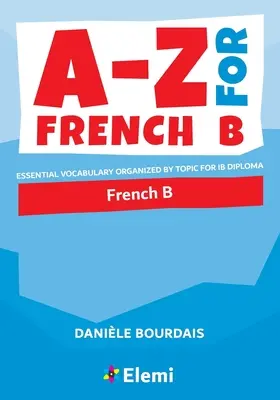 A-Z for French B: Vocabular esențial organizat pe teme pentru Diploma IB - A-Z for French B: Essential vocabulary organized by topic for IB Diploma
