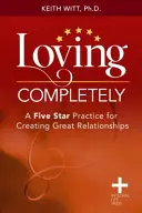 Iubirea completă: O practică de cinci stele pentru a crea relații excelente - Loving Completely: A Five Star Practice for Creating Great Relationships