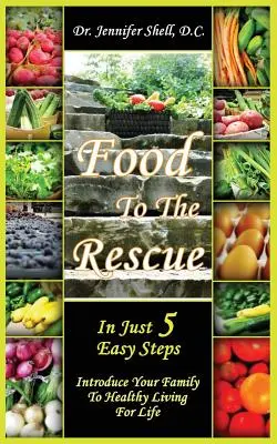 Mâncarea la salvare: În doar 5 pași simpli - Introdu-ți familia într-o viață sănătoasă pentru toată viața - Food to the Rescue: In Just 5 Easy Steps - Introduce Your Family to Healthy Living for Life