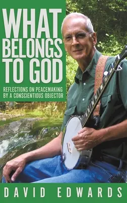 Ce-i aparține lui Dumnezeu: Reflections on Peacemaking by a Conscientious Objector - What Belongs to God: Reflections on Peacemaking by a Conscientious Objector