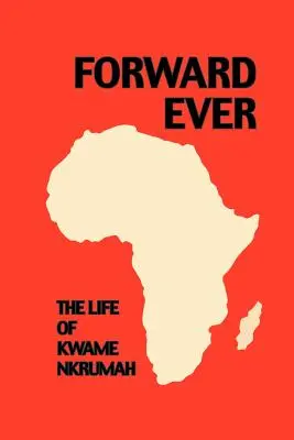 Înainte întotdeauna. Kwame Nkrumah: O biografie - Forward Ever. Kwame Nkrumah: A Biography