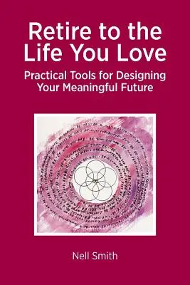 Retrageți-vă la viața pe care o iubiți: Instrumente practice pentru a vă proiecta un viitor plin de sens - Retire to the Life You Love: Practical Tools for Designing Your Meaningful Future