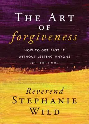 The Art of Forgiveness: Cum să treci peste asta fără să lași pe nimeni în pace - The Art of Forgiveness: How to Get Past It Without Letting Anyone Off the Hook