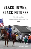 Black Towns, Black Futures: Atracția durabilă a unui loc negru în vestul american - Black Towns, Black Futures: The Enduring Allure of a Black Place in the American West
