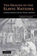 Originile națiunilor slave: Identități premoderne în Rusia, Ucraina și Belarus - The Origins of the Slavic Nations: Premodern Identities in Russia, Ukraine, and Belarus