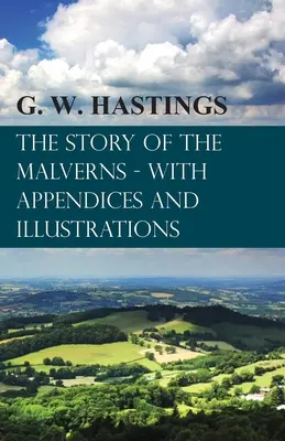 Povestea Malvernelor - cu anexe și ilustrații (The Story of the Malverns - With Appendices and Illustrations) - The Story of the Malverns - With Appendices and Illustrations