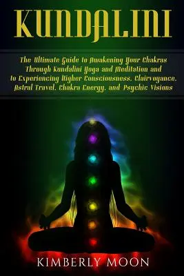 Kundalini: Ghidul suprem pentru trezirea chakrelor prin yoga și meditația Kundalini și pentru experimentarea conștiinței superioare - Kundalini: The Ultimate Guide to Awakening Your Chakras Through Kundalini Yoga and Meditation and to Experiencing Higher Consciou