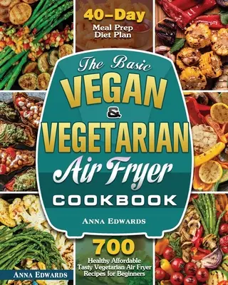 Cartea de bucate de bază vegană și vegetariană pentru friteuze cu aer - The Basic Vegan & Vegetarian Air Fryer Cookbook