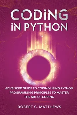 Codarea în Python: Ghid avansat de codare folosind principiile programării Python pentru a stăpâni arta codării - Coding in Python: Advanced Guide to Coding Using Python Programming Principles to Master the Art of Coding