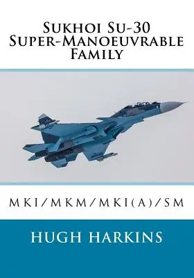 Familia Sukhoi Su-30 Super-Manoeuvrable: Su-30MKI/MKM/MKI(A)/SM - Sukhoi Su-30 Super-Manoeuvrable Family: Su-30MKI/MKM/MKI(A)/SM