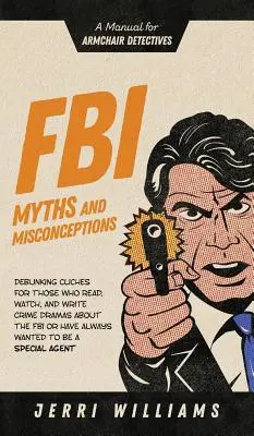 Mituri și concepții greșite despre FBI: Un manual pentru detectivi în fotoliu rulant - FBI Myths and Misconceptions: A Manual for Armchair Detectives