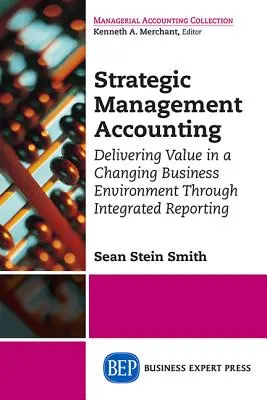 Contabilitatea managementului strategic: Livrarea de valoare într-un mediu de afaceri în schimbare prin raportare integrată - Strategic Management Accounting: Delivering Value in a Changing Business Environment Through Integrated Reporting