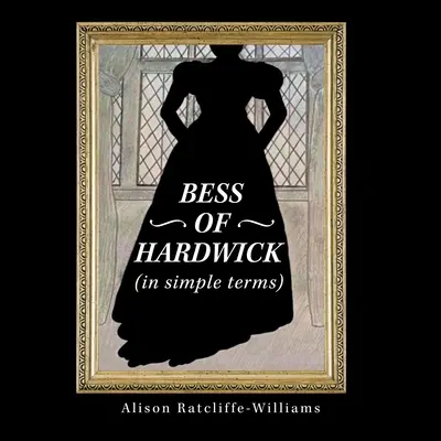 Bess de Hardwick (în termeni simpli) - Bess of Hardwick (In Simple Terms)
