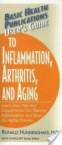 User's Guide to Inflammation, Arthritis, and Aging: Aflați cum dieta și suplimentele pot reduce inflamația și încetini procesul de îmbătrânire - User's Guide to Inflammation, Arthritis, and Aging: Learn How Diet and Supplements Can Reduce Inflammation and Slow the Aging Process