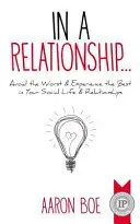 Într-o relație: Evită ce e mai rău și trăiește ce e mai bun în viața ta socială și în relațiile tale - In a Relationship: Avoid the Worst & Experience the Best in Your Social Life & Relationships