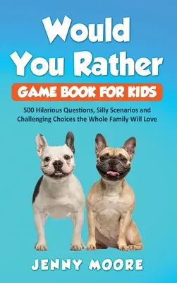 Cartea de jocuri Would You Rather pentru copii: 500 de întrebări hilare, scenarii prostești și alegeri provocatoare pe care întreaga familie le va iubi - Would You Rather Game Book for Kids: 500 Hilarious Questions, Silly Scenarios and Challenging Choices the Whole Family Will Love