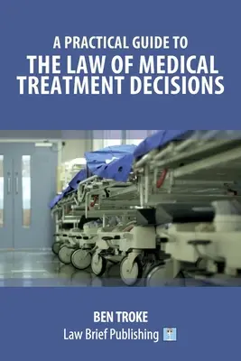 Ghid practic privind dreptul deciziilor de tratament medical (A Practical Guide to the Law of Medical Treatment Decisions) - A Practical Guide to the Law of Medical Treatment Decisions