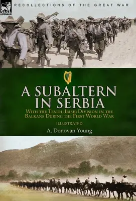 Un subaltern în Serbia: Cu Divizia a Zecea (irlandeză) în Balcani în timpul Primului Război Mondial - A Subaltern in Serbia: With the Tenth (Irish) Division in the Balkans During the First World War