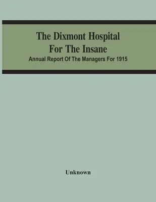 Spitalul Dixmont pentru nebuni; Raportul anual al managerilor pentru 1915 - The Dixmont Hospital For The Insane; Annual Report Of The Managers For 1915