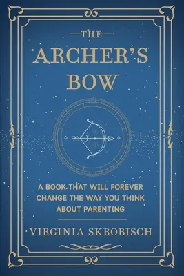 The Archer's Bow: O carte care va schimba pentru totdeauna modul în care gândești despre parenting - The Archer's Bow: A Book that will Forever Change the Way You Think about Parenting