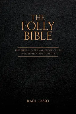 Biblia nebuniei: Dovada internă a Bibliei a autoratului său 100% uman - The Folly Bible: The Bible's Internal Proof of its 100% Human Authorship