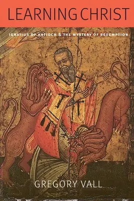 Învățarea lui Hristos: Ignațiu din Antiohia și misterul răscumpărării - Learning Christ: Ignatius of Antioch and the Mystery of Redemption