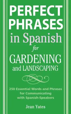 Perfect Phrases in Spanish for Gardening and Landscaping: 500 + Cuvinte și fraze esențiale pentru comunicarea cu vorbitorii de limbă spaniolă - Perfect Phrases in Spanish for Gardening and Landscaping: 500 + Essential Words and Phrases for Communicating with Spanish-Speakers