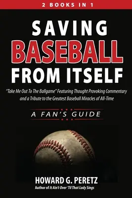 Saving Baseball from Itself: Take Me Out to the Ballgame Featuring Thought Provoking Commentary and a Tribute to the Greatest Baseball Miracles of