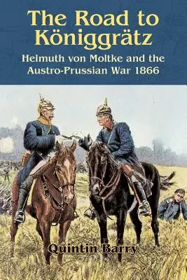Drumul spre Kniggrtz: Helmuth Von Moltke și războiul austro-prusac 1866 - The Road to Kniggrtz: Helmuth Von Moltke and the Austro-Prussian War 1866