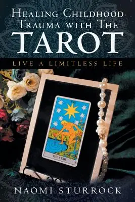 Vindecarea traumelor din copilărie cu ajutorul tarotului: Trăiește o viață fără limite - Healing Childhood Trauma with the Tarot: Live a Limitless Life