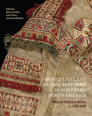 Object Lives and Global Histories in Northern North America, 32: Material Culture in Motion, C.1780 - 1980