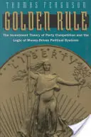 Regula de aur: Teoria investițiilor în competiția dintre partide și logica sistemelor politice bazate pe bani: The Investment Theory of Party Competition and the Logic of Money-Driven Political Systems - Golden Rule: The Investment Theory of Party Competition and the Logic of Money-Driven Political Systems