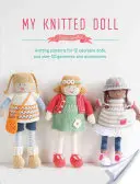 Păpușa mea tricotată: Modele de tricotat pentru 12 păpuși adorabile și peste 50 de articole de îmbrăcăminte și accesorii - My Knitted Doll: Knitting Patterns for 12 Adorable Dolls and Over 50 Garments and Accessories