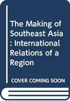 Crearea Asiei de Sud-Est - Relațiile internaționale ale unei regiuni - Making of Southeast Asia - International Relations of a Region