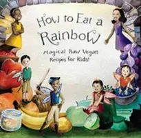 Cum să mănânci un curcubeu: Rețete magice Raw Vegan pentru copii! - How to Eat a Rainbow: Magical Raw Vegan Recipes for Kids!