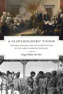 A Slaveholders' Union: Slavery, Politics, and the Constitution in the Early American Republic