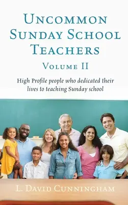 Uncommon Sunday School Teachers, Volume II: Oameni de profil care și-au dedicat viața predării școlii duminicale - Uncommon Sunday School Teachers, Volume II: High Profile people who dedicated their lives to teaching Sunday school