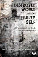 Lumea distrusă și sinele vinovat - Un studiu psihanalitic al culturii și politicii - Destroyed World and the Guilty Self - A Psychoanalytic Study of Culture and Politics
