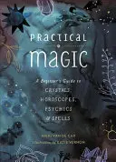 Magie practică: Ghidul începătorului pentru cristale, horoscoape, mediumuri și vrăji - Practical Magic: A Beginner's Guide to Crystals, Horoscopes, Psychics, and Spells