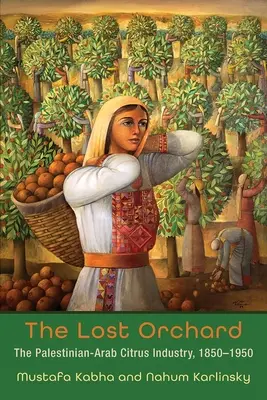 Livada pierdută: Industria citricelor arabo-palestiniană, 1850-1950 - The Lost Orchard: The Palestinian-Arab Citrus Industry, 1850-1950