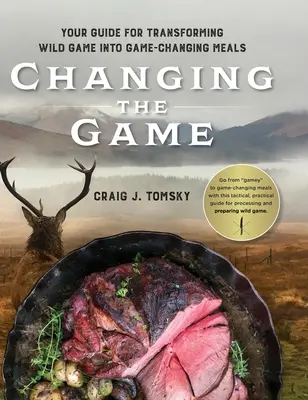 Schimbarea jocului: Ghidul tău pentru transformarea vânatului sălbatic în mâncăruri care schimbă jocul. - Changing the Game: Your Guide for Transforming Wild Game into Game-Changing Meals.