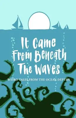A venit de sub valuri: Povești ciudate din adâncurile oceanului - It Came From Beneath the Waves: Weird Tales from the Ocean Depths
