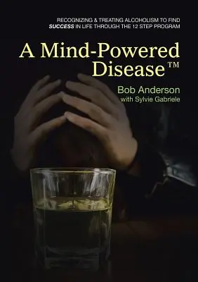 A Mind-Powered Disease(TM): Recunoașterea și tratarea alcoolismului pentru a găsi succesul în viață prin programul în 12 pași - A Mind-Powered Disease(TM): Recognizing & treating alcoholism to find success in life through the 12 Step Program