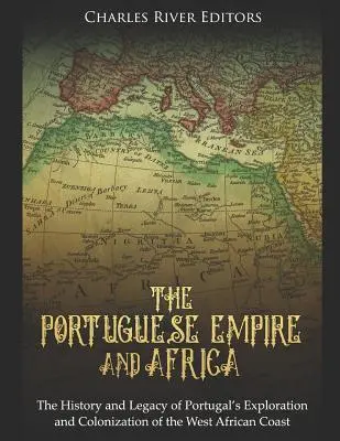 Imperiul portughez și Africa: Istoria și moștenirea explorării și colonizării de către Portugalia a coastei de vest a Africii: The History and Legacy of Portugal's Exploration and Colonization of the West African Coast - The Portuguese Empire and Africa: The History and Legacy of Portugal's Exploration and Colonization of the West African Coast