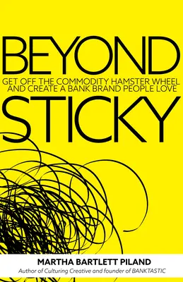 Dincolo de Sticky: Ieșiți din roata hamster a mărfurilor și creați o marcă bancară pe care oamenii o iubesc - Beyond Sticky: Get Off the Commodity Hamster Wheel and Create a Bank Brand People Love