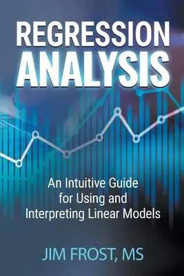 Regression Analysis: Un ghid intuitiv pentru utilizarea și interpretarea modelelor liniare - Regression Analysis: An Intuitive Guide for Using and Interpreting Linear Models